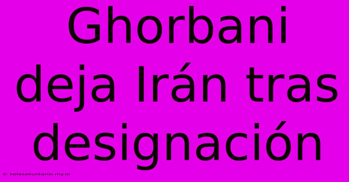 Ghorbani Deja Irán Tras Designación