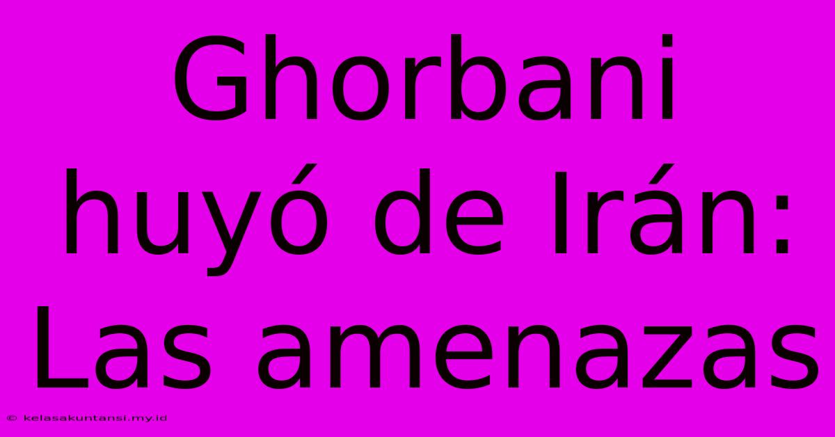 Ghorbani Huyó De Irán: Las Amenazas