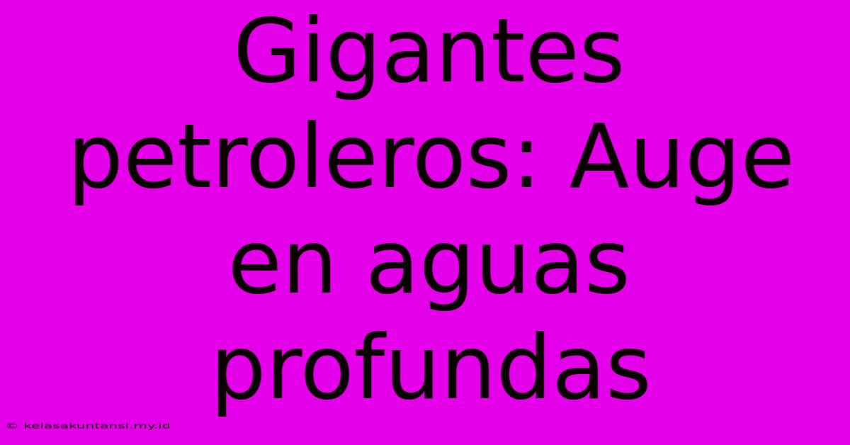 Gigantes Petroleros: Auge En Aguas Profundas