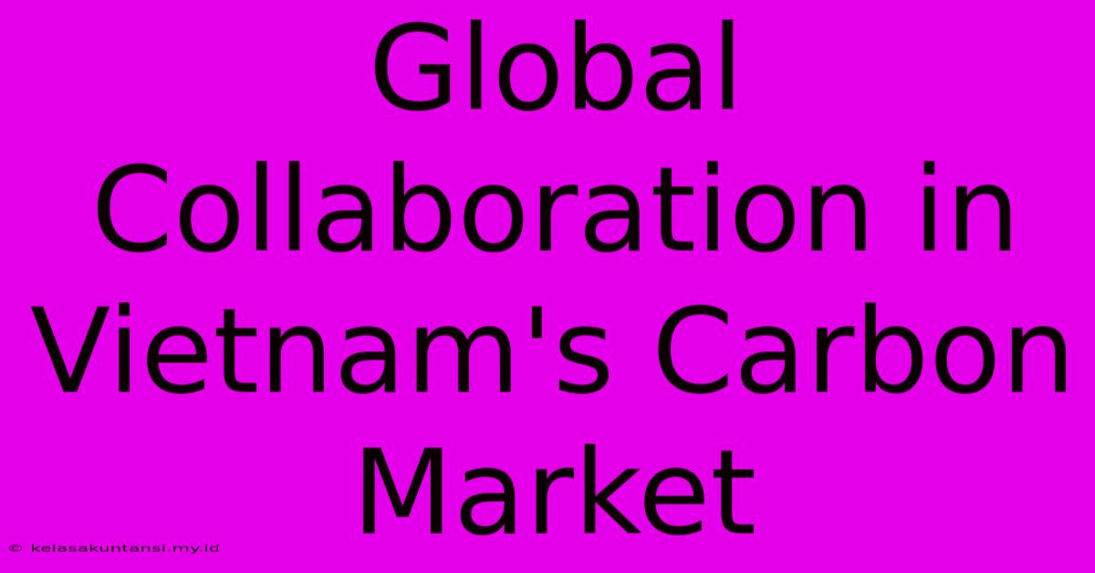 Global Collaboration In Vietnam's Carbon Market