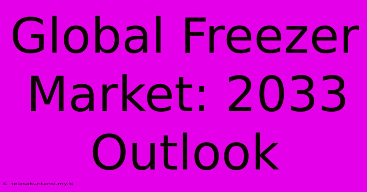 Global Freezer Market: 2033 Outlook