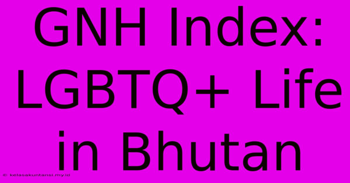 GNH Index: LGBTQ+ Life In Bhutan