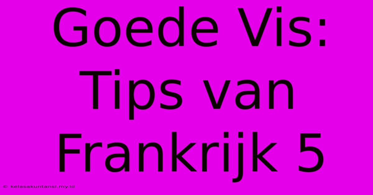 Goede Vis: Tips Van Frankrijk 5