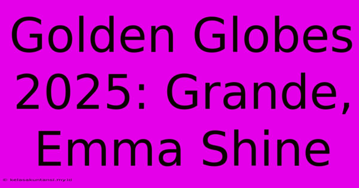 Golden Globes 2025: Grande, Emma Shine