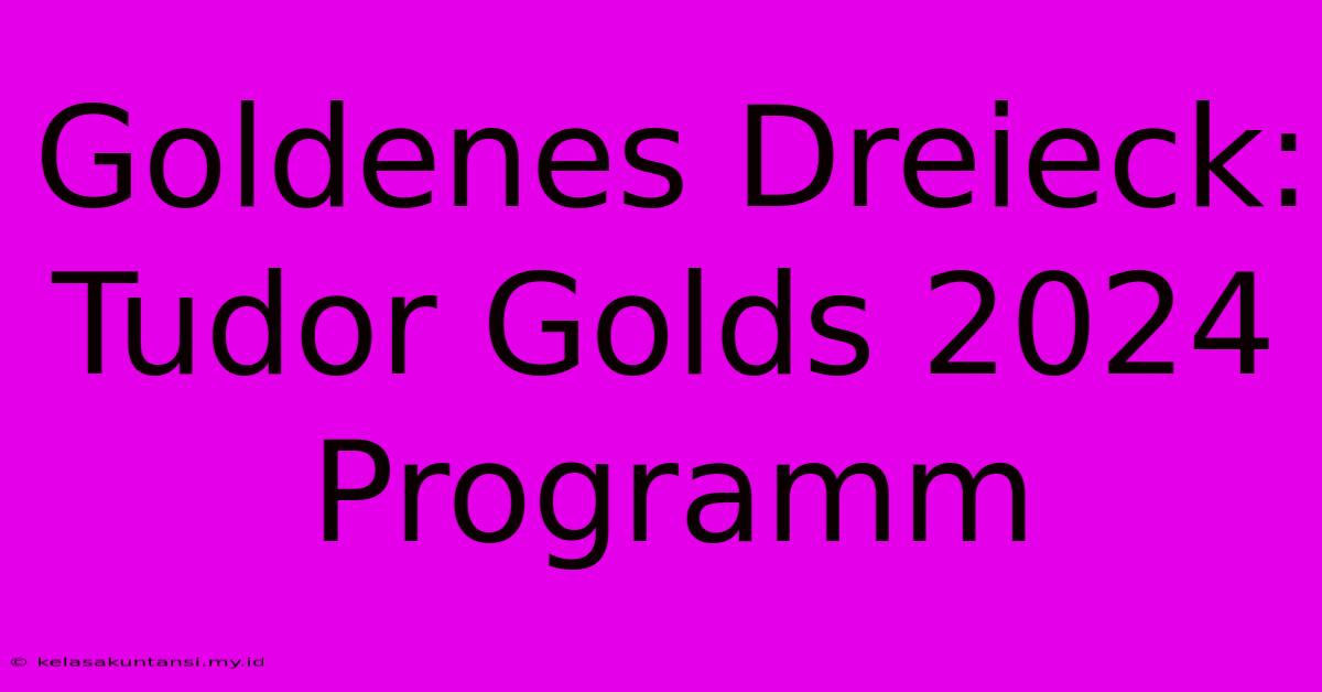 Goldenes Dreieck: Tudor Golds 2024 Programm