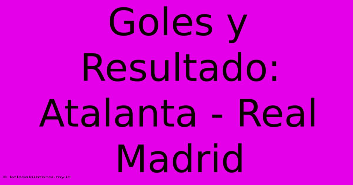 Goles Y Resultado: Atalanta - Real Madrid