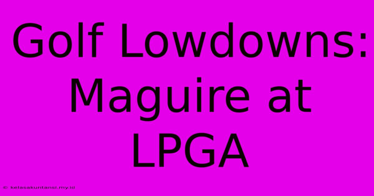 Golf Lowdowns: Maguire At LPGA