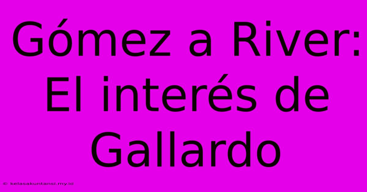 Gómez A River:  El Interés De Gallardo