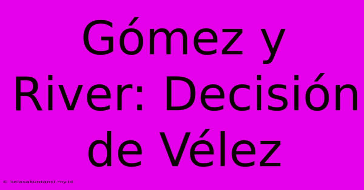 Gómez Y River: Decisión De Vélez