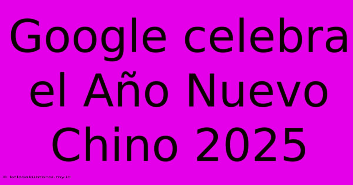 Google Celebra El Año Nuevo Chino 2025