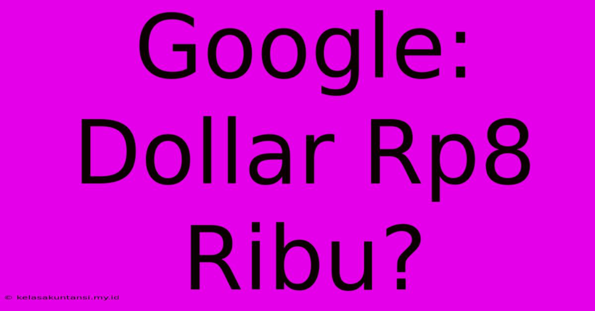 Google: Dollar Rp8 Ribu?