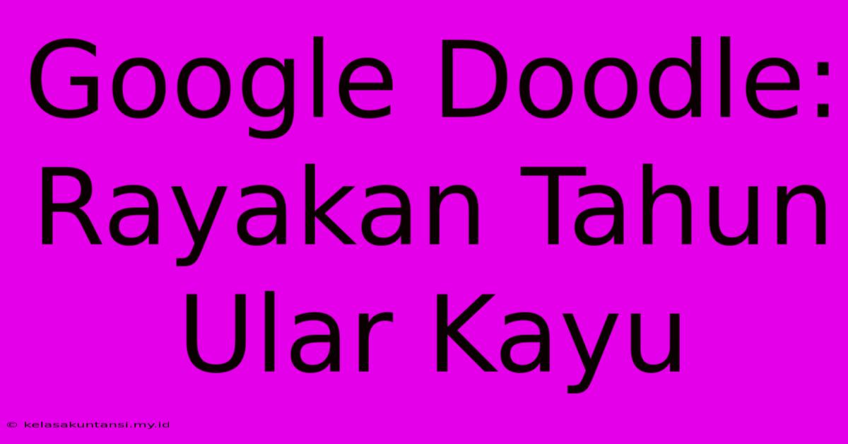 Google Doodle: Rayakan Tahun Ular Kayu