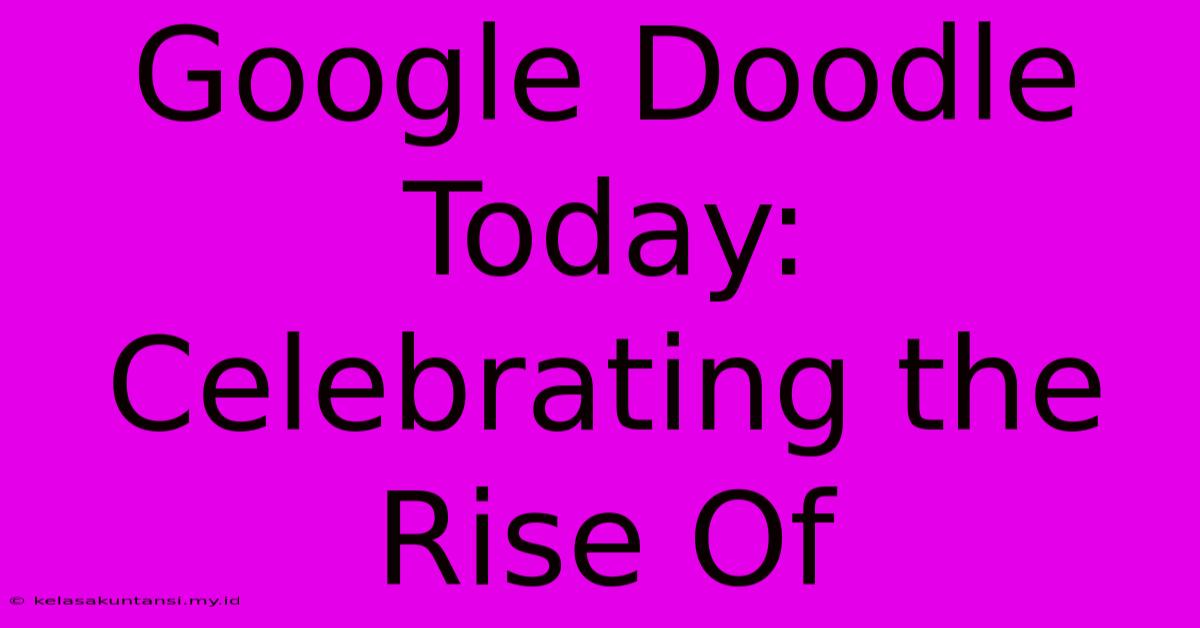 Google Doodle Today: Celebrating The Rise Of