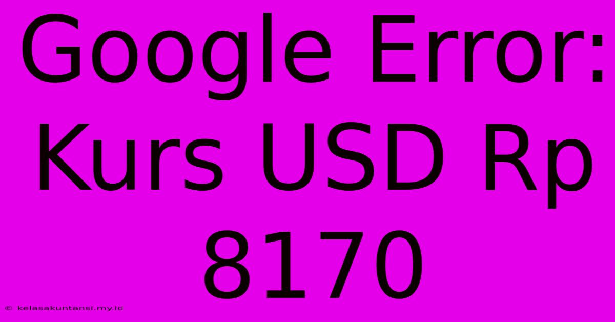 Google Error: Kurs USD Rp 8170