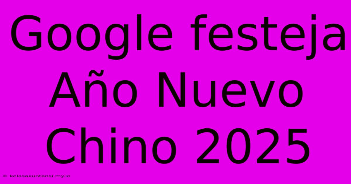 Google Festeja Año Nuevo Chino 2025