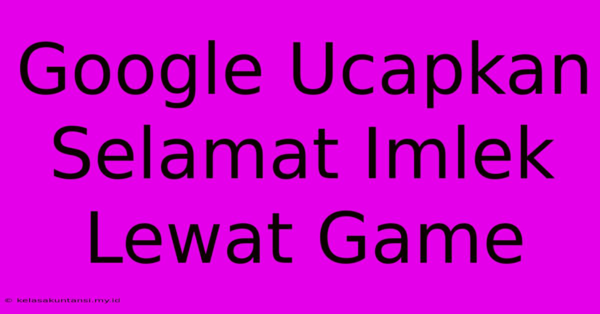 Google Ucapkan Selamat Imlek Lewat Game