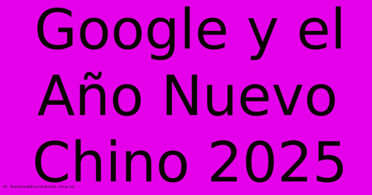 Google Y El Año Nuevo Chino 2025