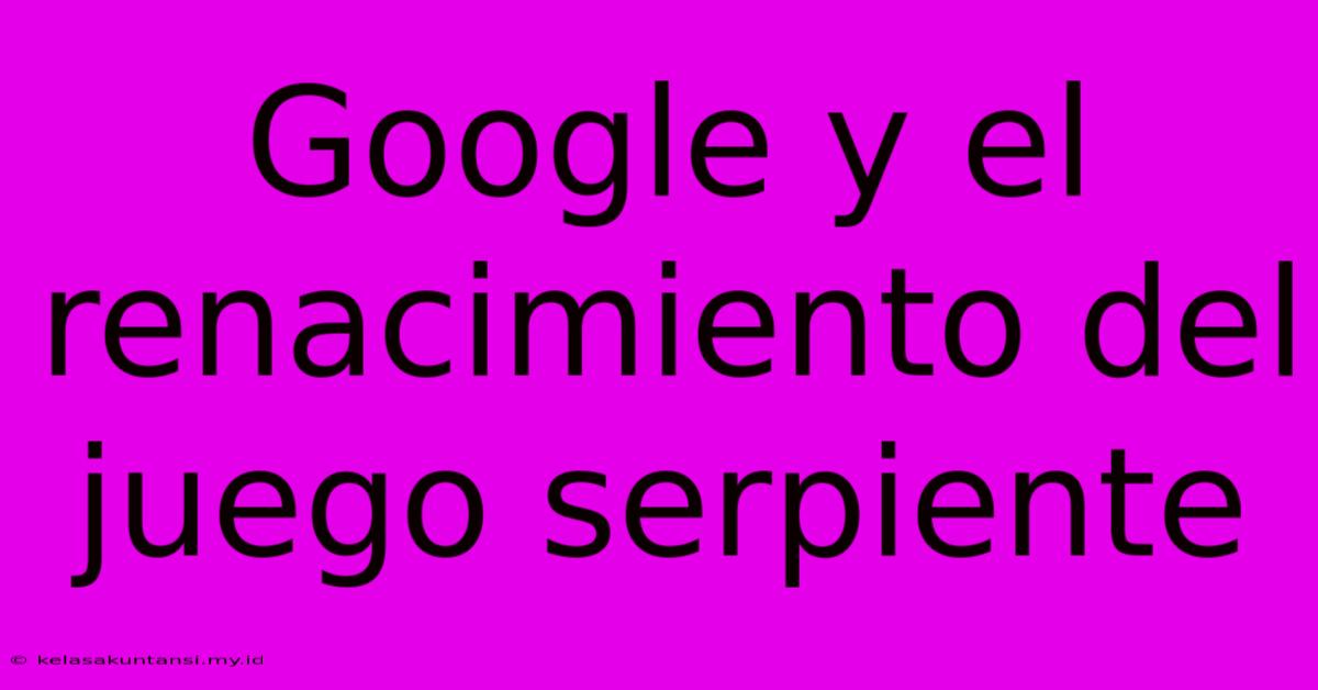 Google Y El Renacimiento Del Juego Serpiente