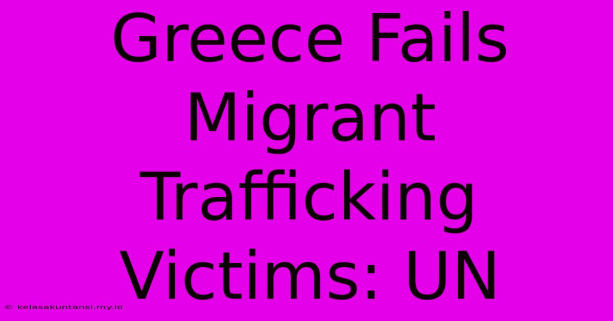 Greece Fails Migrant Trafficking Victims: UN