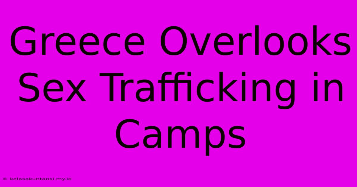 Greece Overlooks Sex Trafficking In Camps