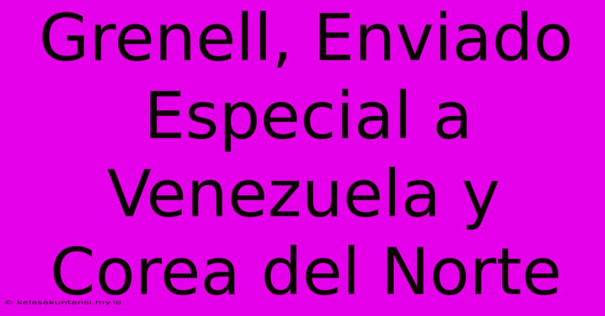 Grenell, Enviado Especial A Venezuela Y Corea Del Norte