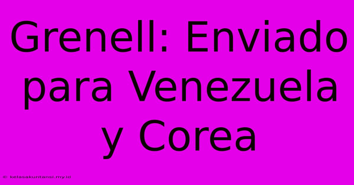 Grenell: Enviado Para Venezuela Y Corea