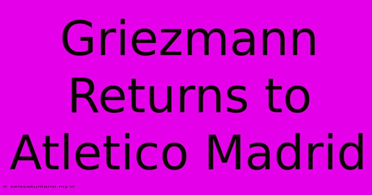 Griezmann Returns To Atletico Madrid