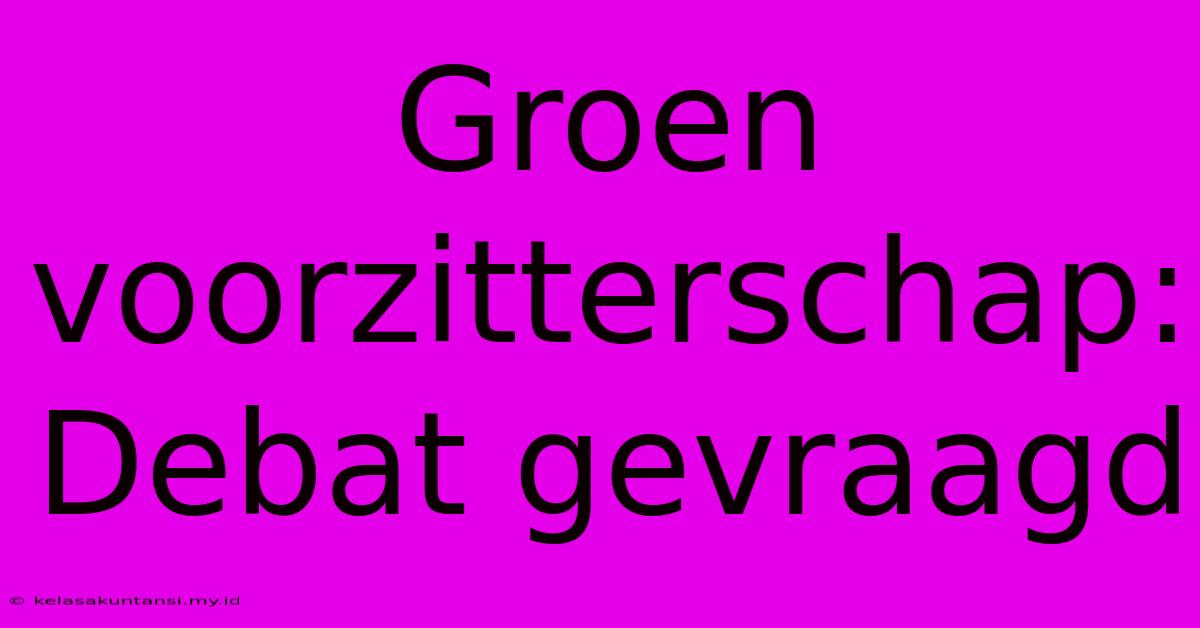 Groen Voorzitterschap: Debat Gevraagd