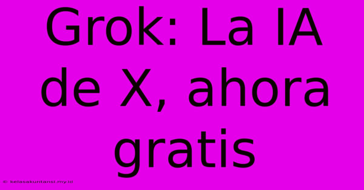 Grok: La IA De X, Ahora Gratis