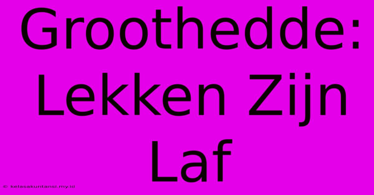 Groothedde: Lekken Zijn Laf