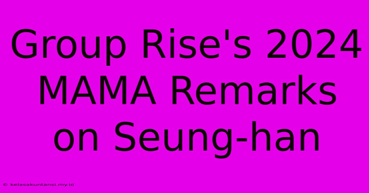 Group Rise's 2024 MAMA Remarks On Seung-han