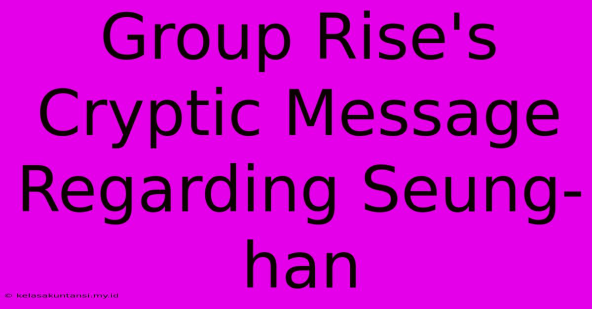 Group Rise's Cryptic Message Regarding Seung-han