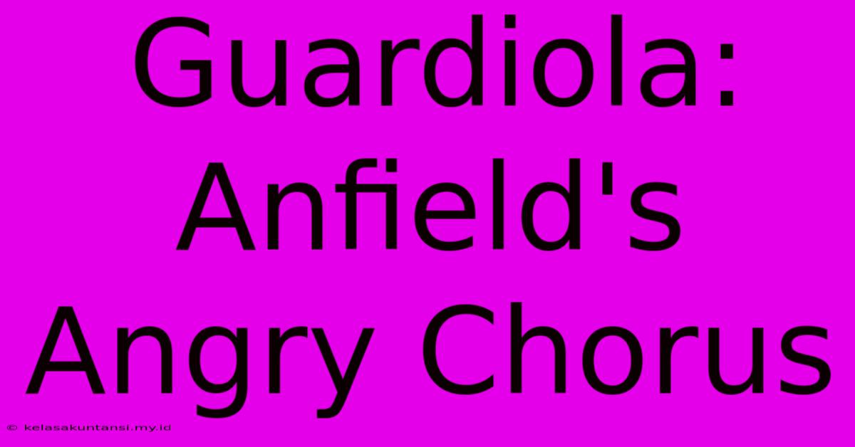 Guardiola: Anfield's Angry Chorus