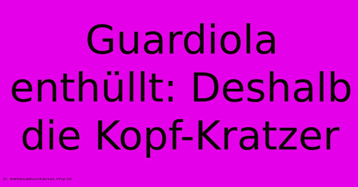 Guardiola Enthüllt: Deshalb Die Kopf-Kratzer