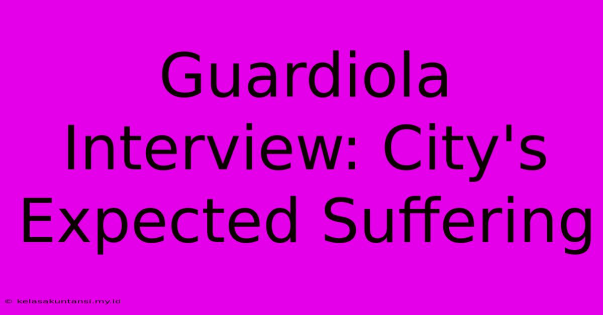 Guardiola Interview: City's Expected Suffering