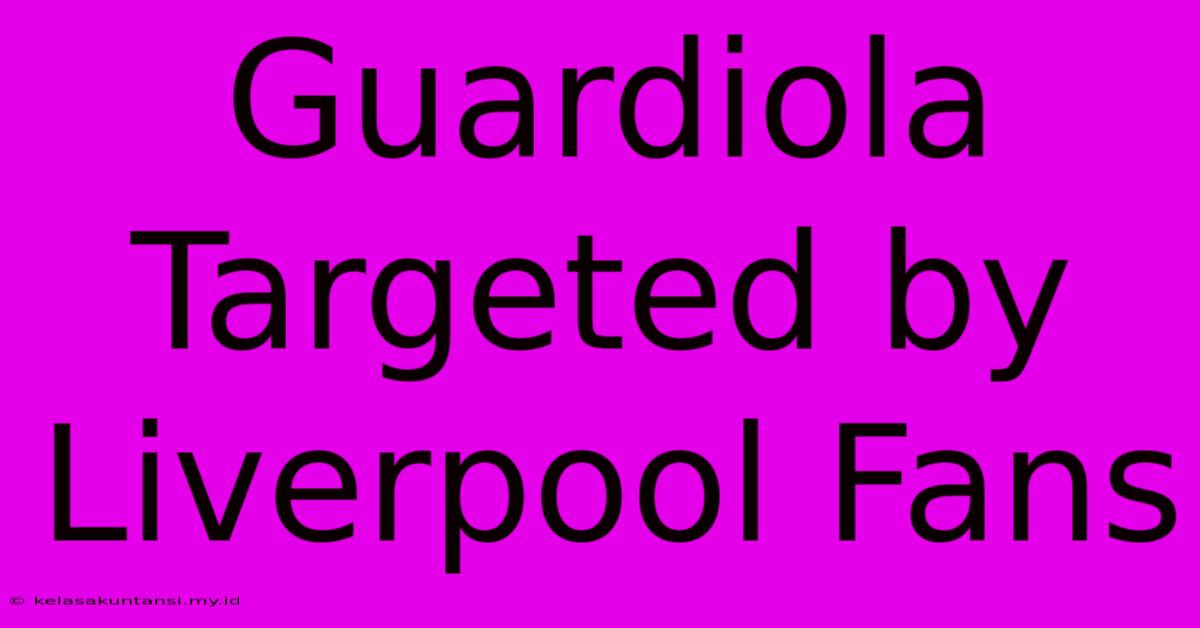 Guardiola Targeted By Liverpool Fans