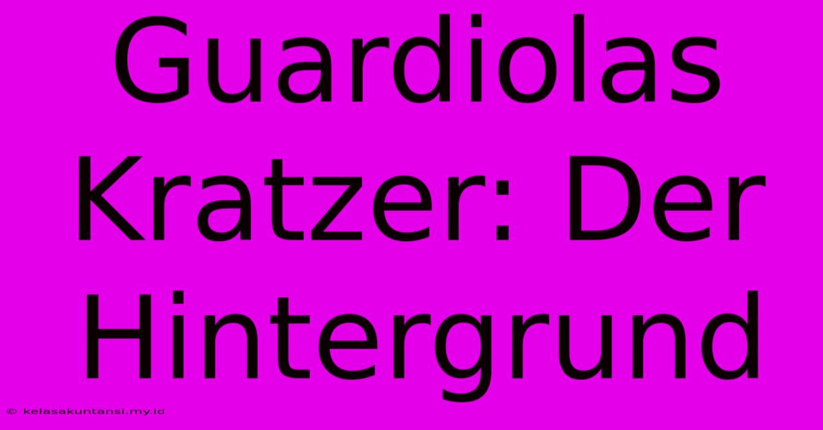 Guardiolas Kratzer: Der Hintergrund