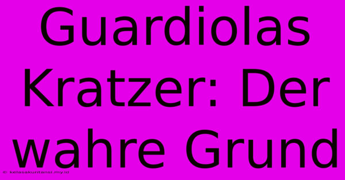 Guardiolas Kratzer: Der Wahre Grund