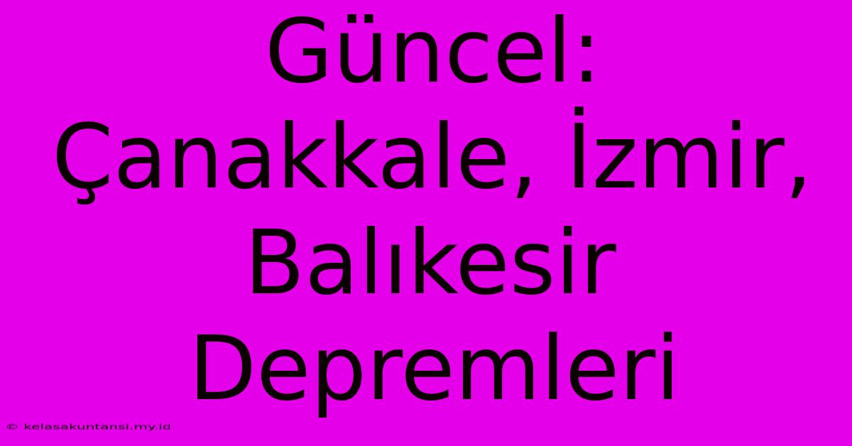 Güncel: Çanakkale, İzmir, Balıkesir Depremleri