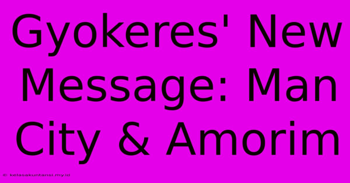 Gyokeres' New Message: Man City & Amorim