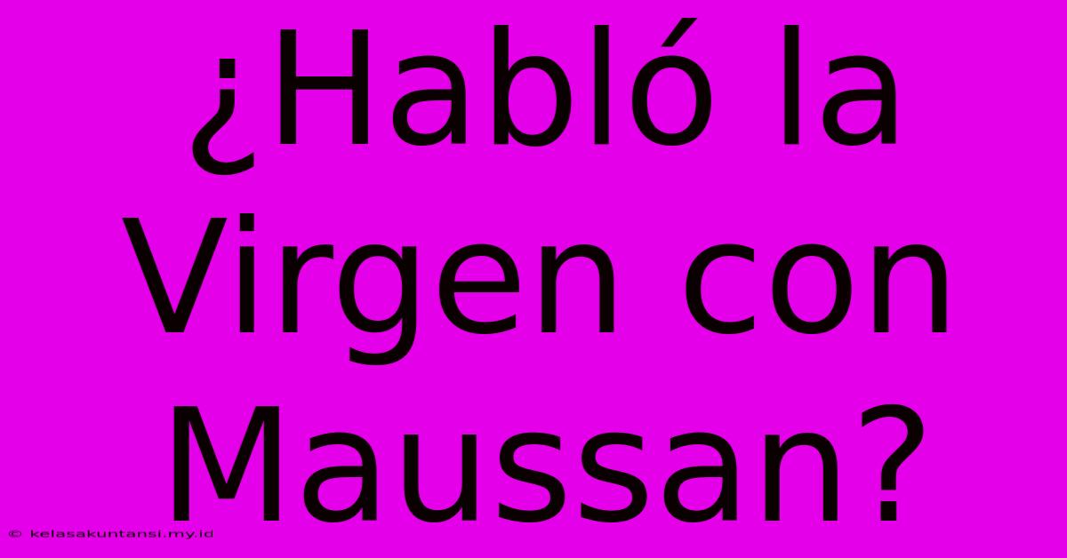 ¿Habló La Virgen Con Maussan?