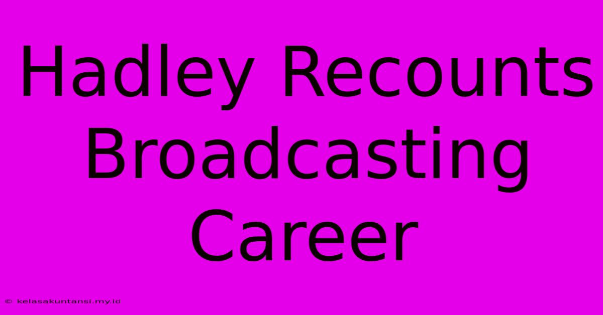 Hadley Recounts Broadcasting Career