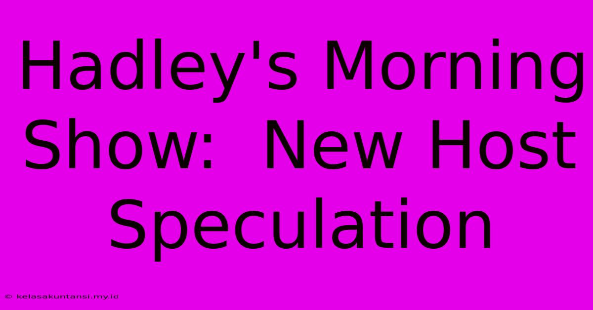 Hadley's Morning Show:  New Host Speculation