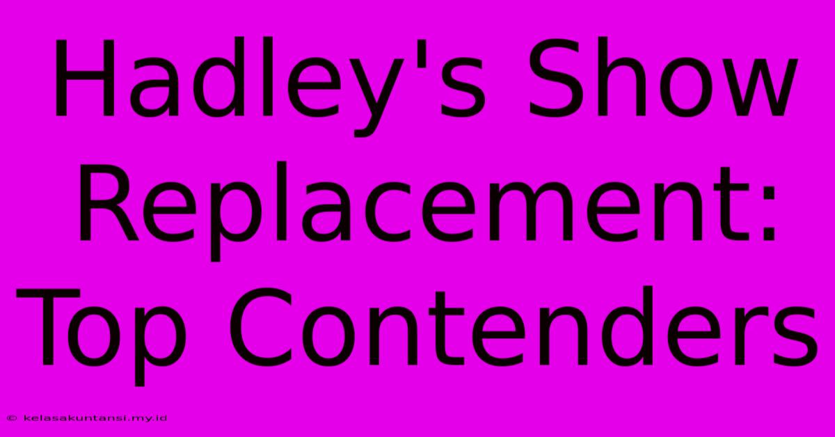 Hadley's Show Replacement: Top Contenders