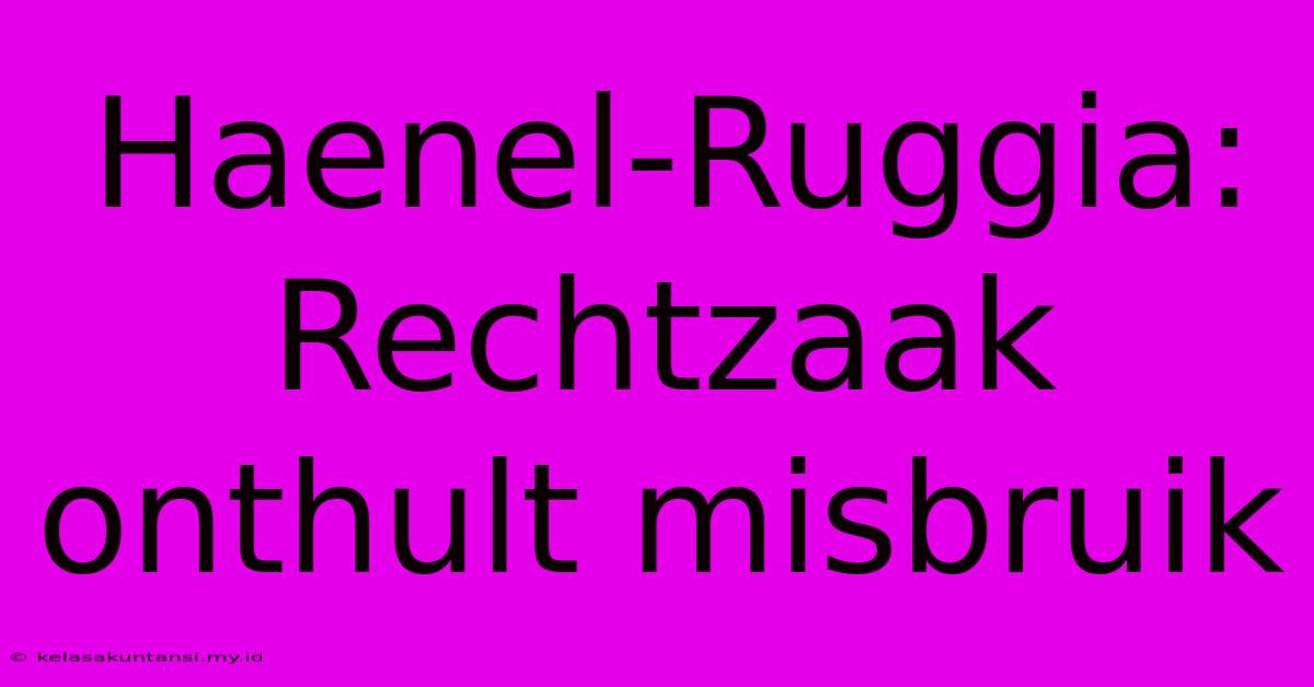 Haenel-Ruggia: Rechtzaak Onthult Misbruik Haenel-Ruggia: Rechtzaak Onthult Misbruik