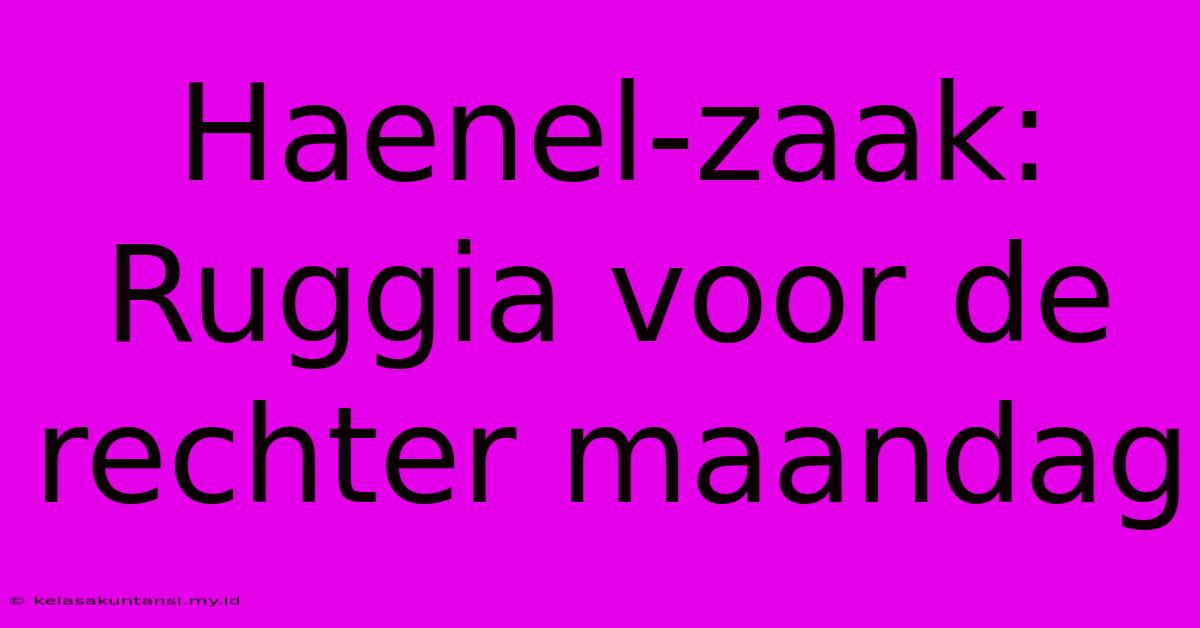 Haenel-zaak: Ruggia Voor De Rechter Maandag Haenel-zaak: Ruggia Voor De Rechter Maandag