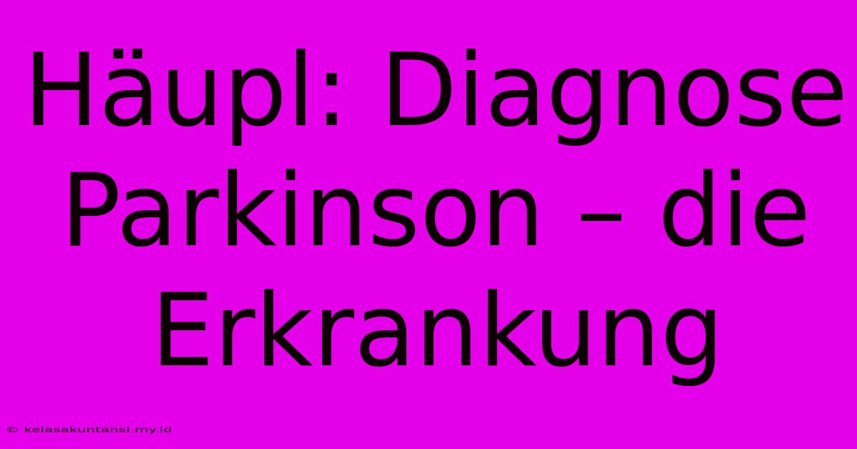 Häupl: Diagnose Parkinson – Die Erkrankung