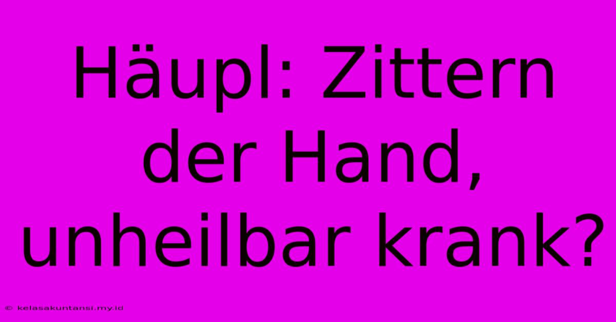 Häupl: Zittern Der Hand, Unheilbar Krank?