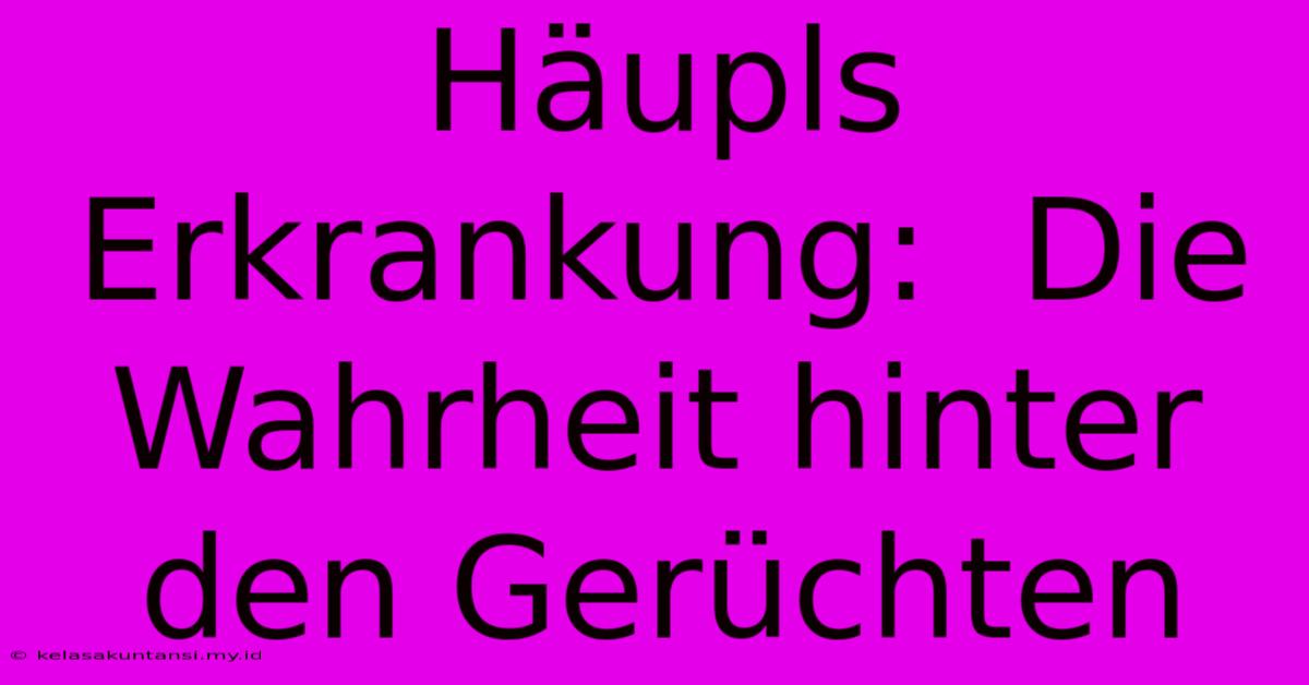 Häupls Erkrankung:  Die Wahrheit Hinter Den Gerüchten