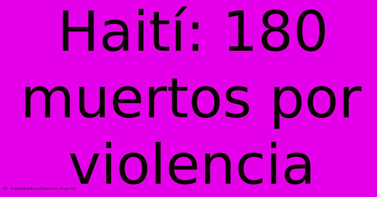 Haití: 180 Muertos Por Violencia